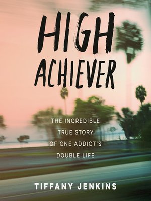 High Achiever The Shocking True Story of One Addicts Double Life